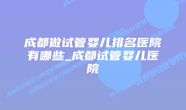 成都做试管婴儿排名医院有哪些_成都试管婴儿医院插图 成都做试管婴儿排名医院有哪些_成都试管婴儿医院插图