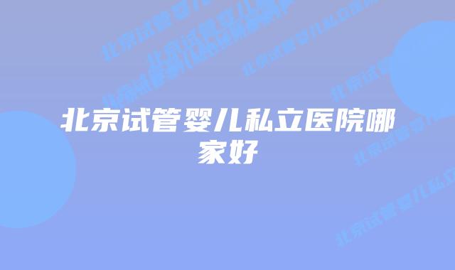 北京试管婴儿私立医院哪家好插图 北京试管婴儿私立医院哪家好插图