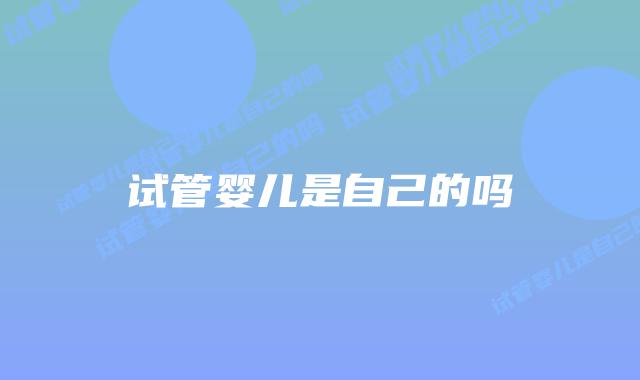 试管婴儿是自己的吗插图