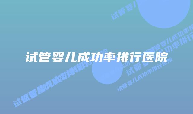 试管婴儿成功率排行医院插图 试管婴儿成功率排行医院插图