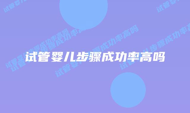 试管婴儿步骤成功率高吗插图
