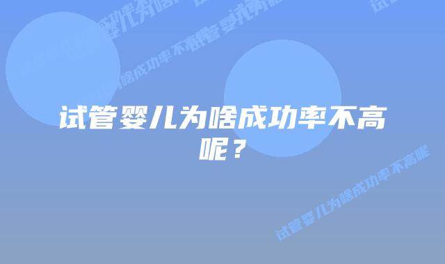 试管婴儿为啥成功率不高呢?插图 试管婴儿为啥成功率不高呢?插图