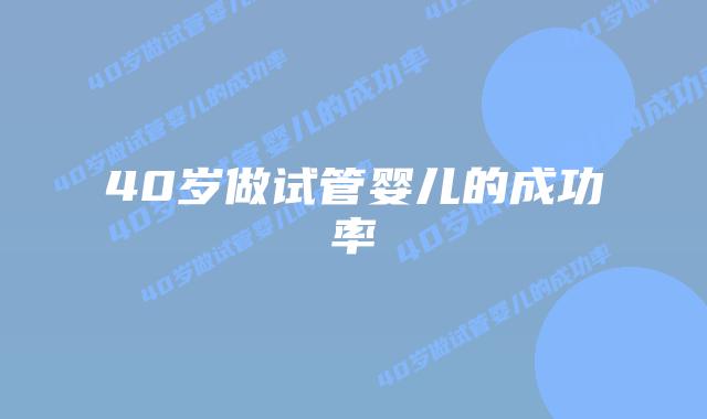 40岁做试管婴儿的成功率插图