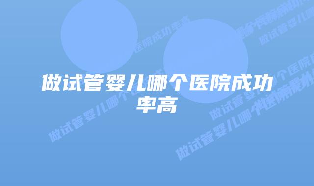 做试管婴儿哪个医院成功率高插图 做试管婴儿哪个医院成功率高插图