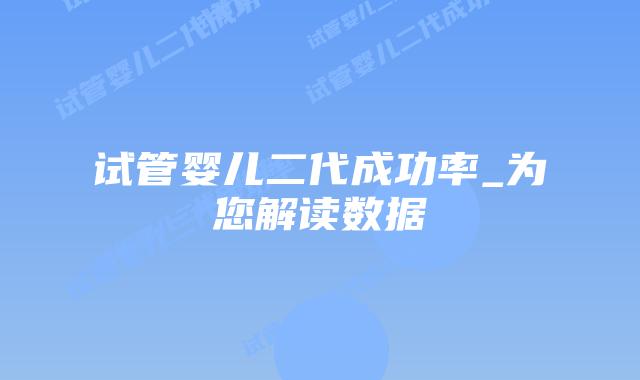 试管婴儿二代成功率_为您解读数据插图 试管婴儿二代成功率_为您解读数据插图