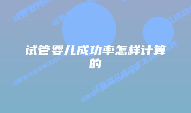 试管婴儿成功率怎样计算的插图