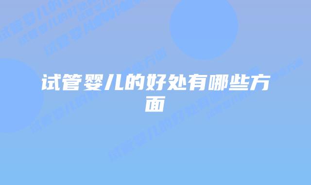 试管婴儿的好处有哪些方面插图 试管婴儿的好处有哪些方面插图