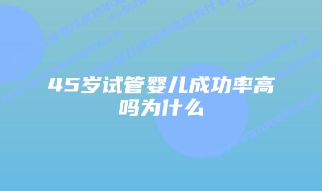 45岁试管婴儿成功率高吗为什么插图 45岁试管婴儿成功率高吗为什么插图
