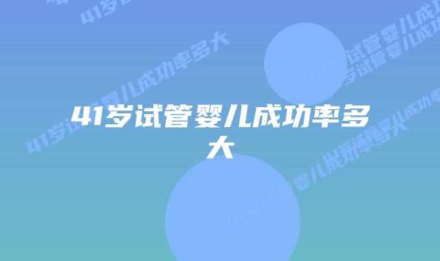 41岁试管婴儿成功率多大插图