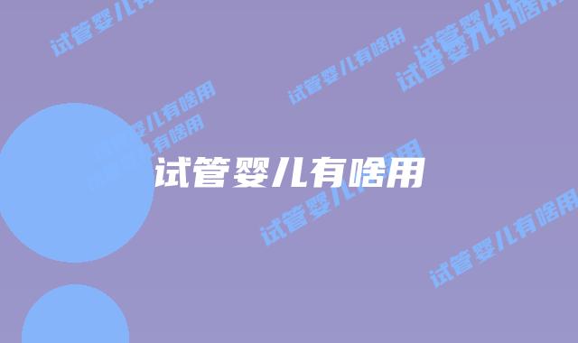 试管婴儿有啥用插图 试管婴儿有啥用插图