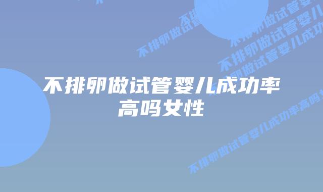 不排卵做试管婴儿成功率高吗女性插图 不排卵做试管婴儿成功率高吗女性插图