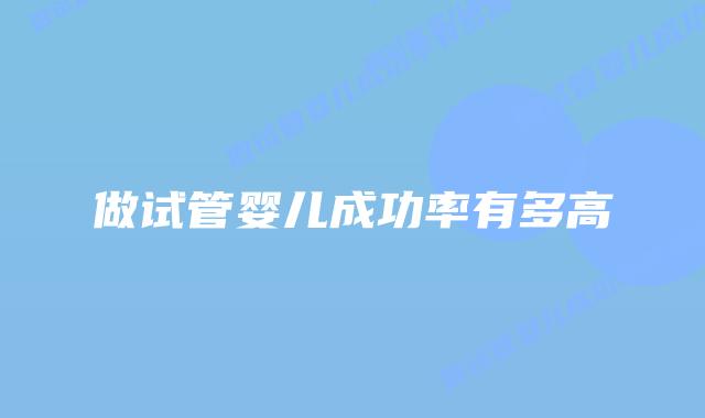 做试管婴儿成功率有多高插图