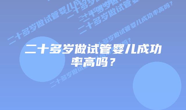 二十多岁做试管婴儿成功率高吗?插图 二十多岁做试管婴儿成功率高吗?插图