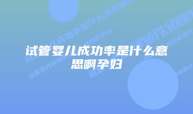 试管婴儿成功率是什么意思啊孕妇插图 试管婴儿成功率是什么意思啊孕妇插图