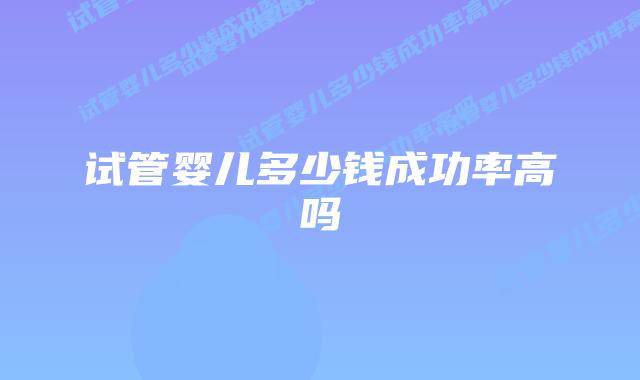 试管婴儿多少钱成功率高吗插图