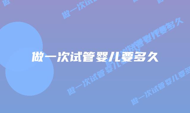 做一次试管婴儿要多久插图