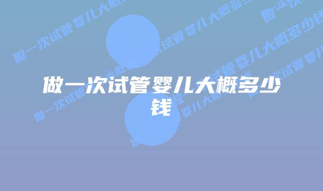 做一次试管婴儿大概多少钱插图 做一次试管婴儿大概多少钱插图