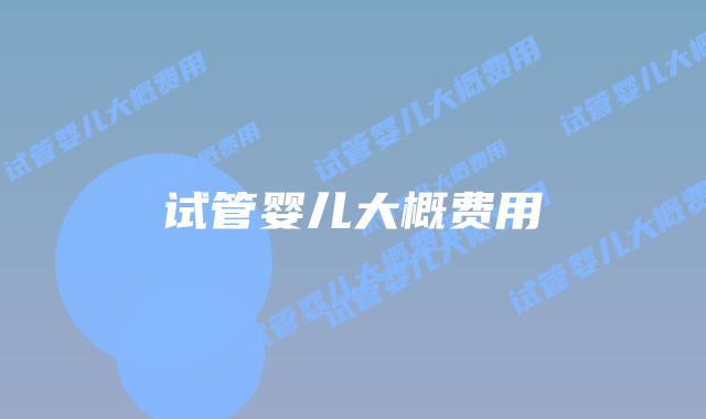 试管婴儿大概费用插图 试管婴儿大概费用插图