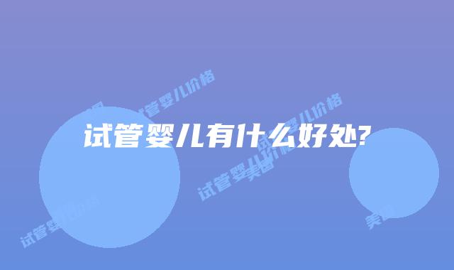 试管婴儿有什么好处?插图