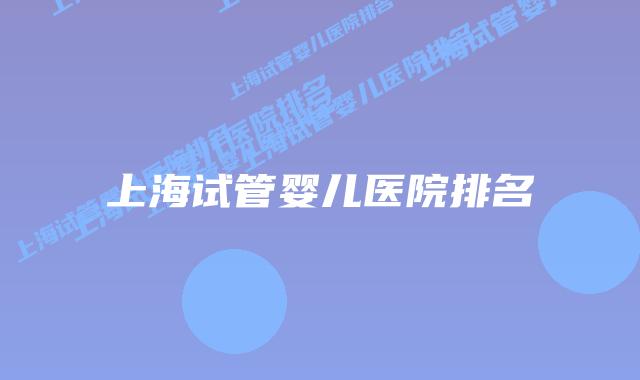 上海试管婴儿医院排名插图 上海试管婴儿医院排名插图