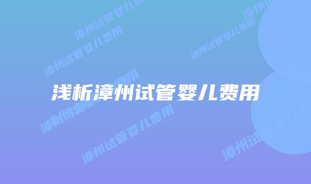 浅析漳州试管婴儿费用插图