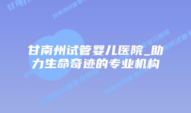 甘南州试管婴儿医院_助力生命奇迹的专业机构插图 甘南州试管婴儿医院_助力生命奇迹的专业机构插图