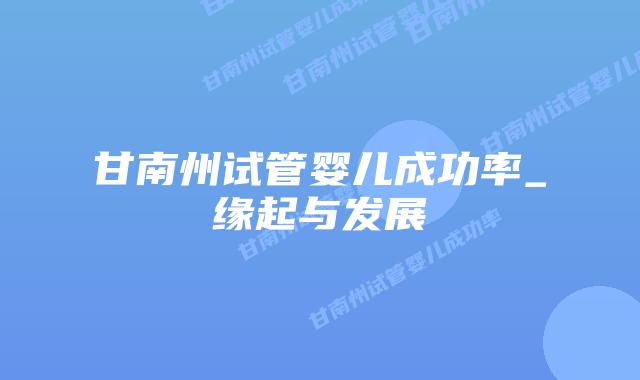 甘南州试管婴儿成功率_缘起与发展插图 甘南州试管婴儿成功率_缘起与发展插图