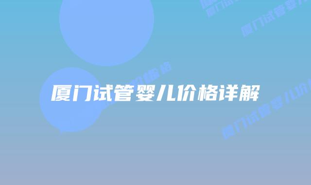 厦门试管婴儿价格详解插图 厦门试管婴儿价格详解插图