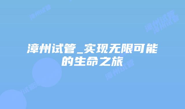 漳州试管_实现无限可能的生命之旅插图 漳州试管_实现无限可能的生命之旅插图
