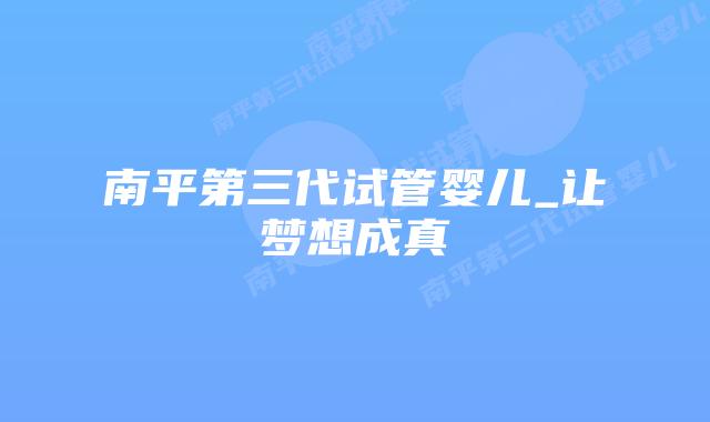 南平第三代试管婴儿_让梦想成真插图 南平第三代试管婴儿_让梦想成真插图