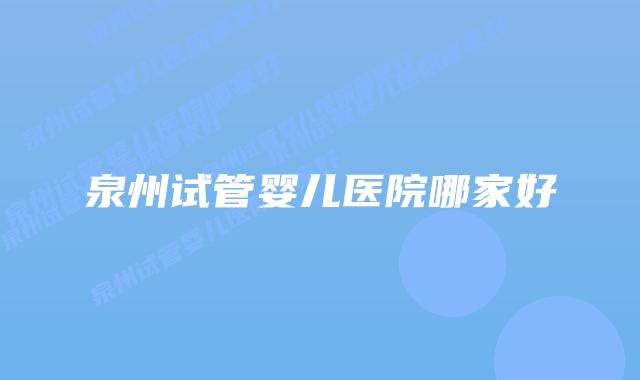 泉州试管婴儿医院哪家好插图 泉州试管婴儿医院哪家好插图