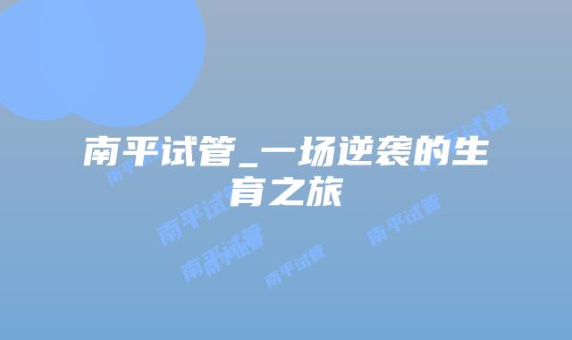 南平试管_一场逆袭的生育之旅插图