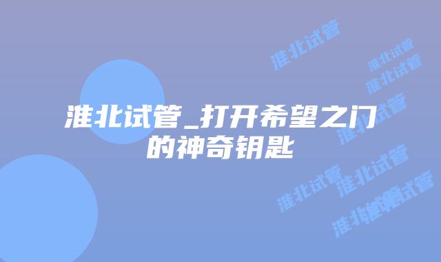淮北试管_打开希望之门的神奇钥匙插图 淮北试管_打开希望之门的神奇钥匙插图