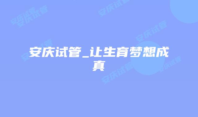安庆试管_让生育梦想成真插图 安庆试管_让生育梦想成真插图