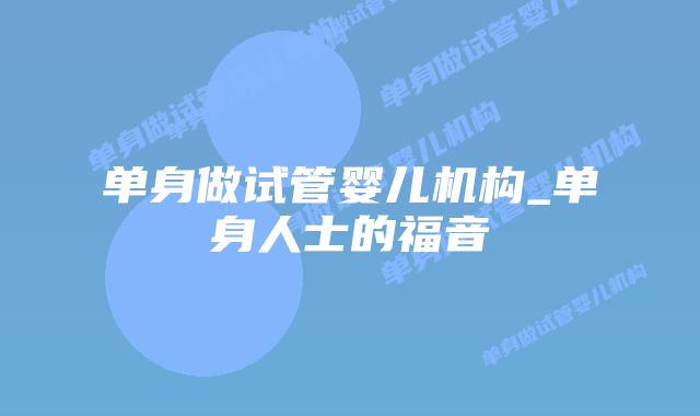 单身做试管婴儿机构_单身人士的福音插图 单身做试管婴儿机构_单身人士的福音插图