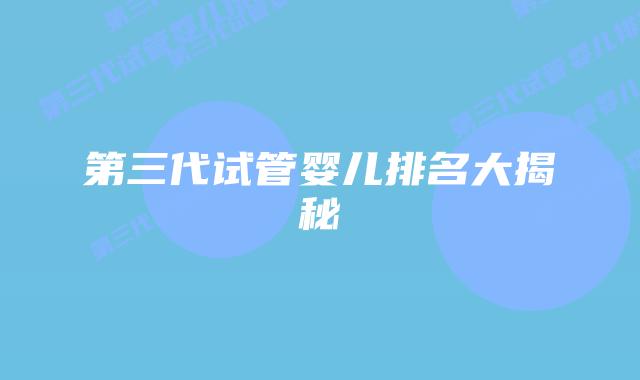 第三代试管婴儿排名大揭秘插图 第三代试管婴儿排名大揭秘插图