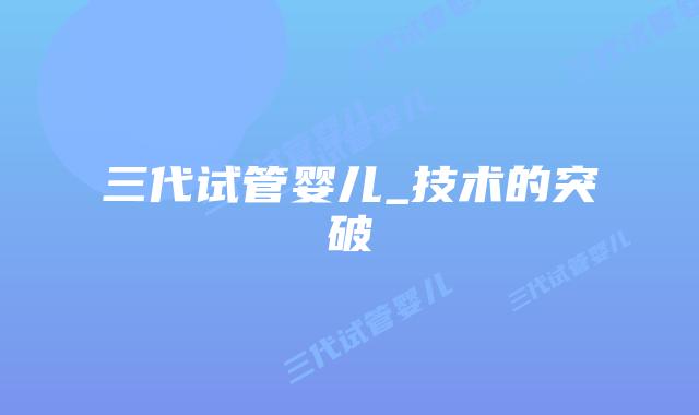 三代试管婴儿_技术的突破插图 三代试管婴儿_技术的突破插图