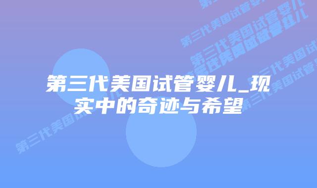 第三代美国试管婴儿_现实中的奇迹与希望插图