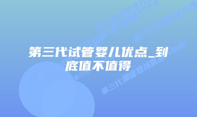第三代试管婴儿优点_到底值不值得插图
