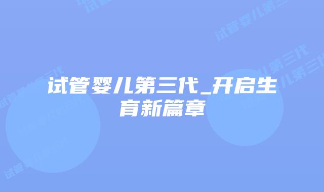 试管婴儿第三代_开启生育新篇章插图