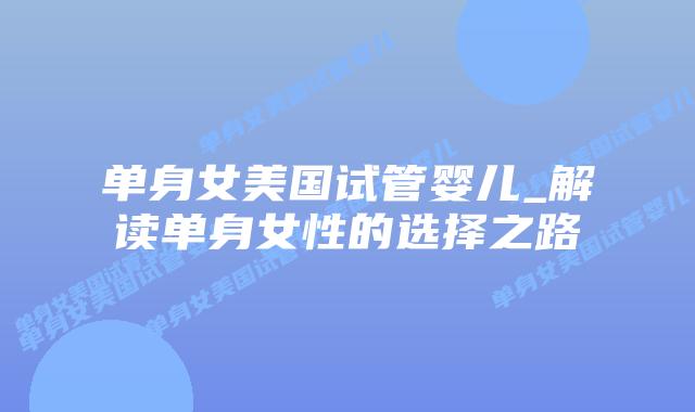 单身女美国试管婴儿_解读单身女性的选择之路插图