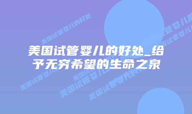 美国试管婴儿的好处_给予无穷希望的生命之泉插图