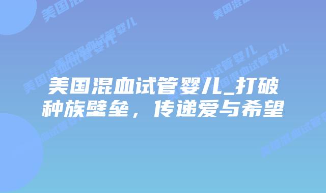 美国混血试管婴儿_打破种族壁垒，传递爱与希望插图