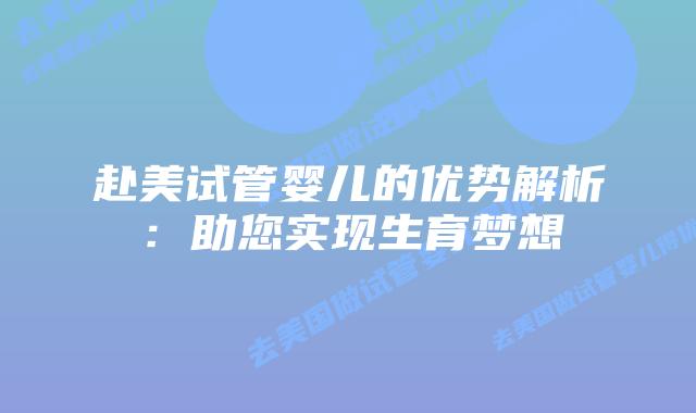 赴美试管婴儿的优势解析:助您实现生育梦想插图 赴美试管婴儿的优势解析:助您实现生育梦想插图