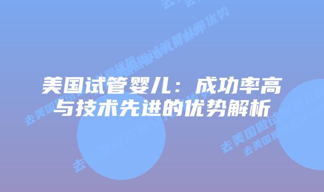 美国试管婴儿：成功率高与技术先进的优势解析插图