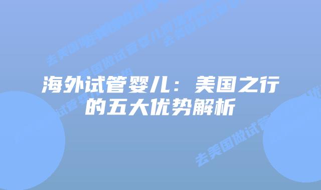 海外试管婴儿：美国之行的五大优势解析插图