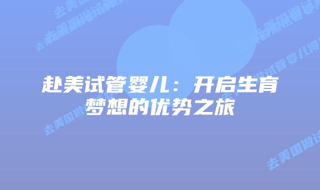 赴美试管婴儿：开启生育梦想的优势之旅插图