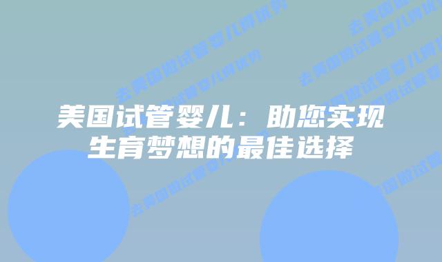 美国试管婴儿：助您实现生育梦想的最佳选择插图