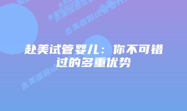 赴美试管婴儿:你不可错过的多重优势插图 赴美试管婴儿:你不可错过的多重优势插图