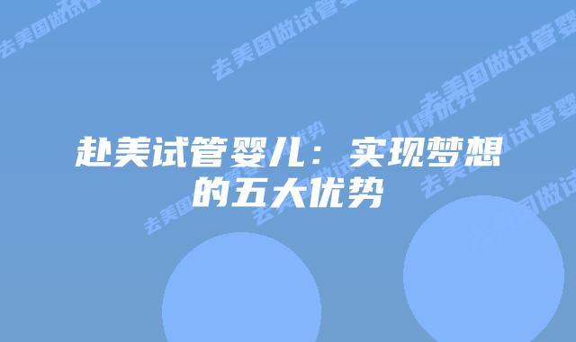 赴美试管婴儿:实现梦想的五大优势插图 赴美试管婴儿:实现梦想的五大优势插图